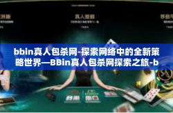 bbin真人包杀网-探索网络中的全新策略世界—BBin真人包杀网探索之旅-bbin真人包杀网