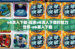 oG真人下载-探索oG真人下载的魅力世界-oG真人下载