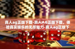 真人ag正版下载-真人AG正版下载，体验真实娱乐的无尽魅力-真人ag正版下载