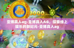 亚博真人ag-亚博真人AG，探索线上娱乐的新纪元-亚博真人ag