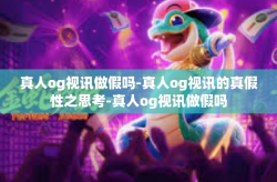 真人og视讯做假吗-真人og视讯的真假性之思考-真人og视讯做假吗