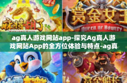 ag真人游戏网站app-探究Ag真人游戏网站App的全方位体验与特点-ag真人游戏网站app