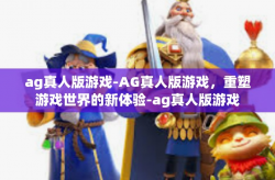 ag真人版游戏-AG真人版游戏，重塑游戏世界的新体验-ag真人版游戏