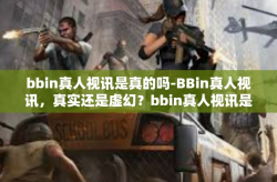 bbin真人视讯是真的吗-BBin真人视讯，真实还是虚幻？bbin真人视讯是真的吗
