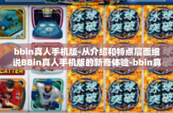 bbin真人手机版-从介绍和特点层面细说BBin真人手机版的新奇体验-bbin真人手机版