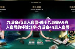 九游会ag真人官网-关于九游会AG真人官网的体验分享-九游会ag真人官网