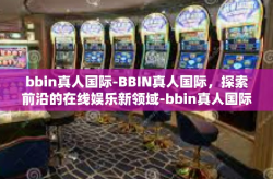 bbin真人国际-BBIN真人国际，探索前沿的在线娱乐新领域-bbin真人国际