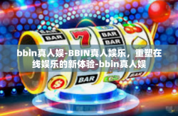 bbin真人娱-BBIN真人娱乐，重塑在线娱乐的新体验-bbin真人娱
