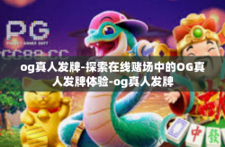 og真人发牌-探索在线赌场中的OG真人发牌体验-og真人发牌
