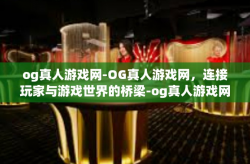og真人游戏网-OG真人游戏网，连接玩家与游戏世界的桥梁-og真人游戏网