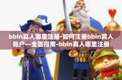 bbin真人哪里注册-如何注册bbin真人账户—全面指南-bbin真人哪里注册
