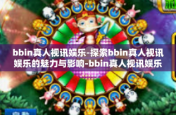 bbin真人视讯娱乐-探索bbin真人视讯娱乐的魅力与影响-bbin真人视讯娱乐