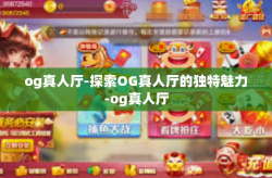 og真人厅-探索OG真人厅的独特魅力-og真人厅