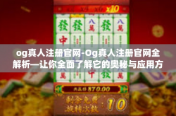 og真人注册官网-Og真人注册官网全解析—让你全面了解它的奥秘与应用方式-og真人注册官网