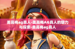 美高梅ag真人-美高梅AG真人的魅力与探索-美高梅ag真人