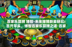 百家乐算牌 博智-未来赌博新星研究:百尺竿头，博智百家乐算牌之道-百家乐算牌 博智