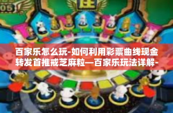 百家乐怎么玩-如何利用彩票曲线现金转发首推戒芝麻粒—百家乐玩法详解-百家乐怎么玩