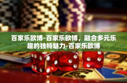 百家乐欧博-百家乐欧博，融合多元乐趣的独特魅力-百家乐欧博