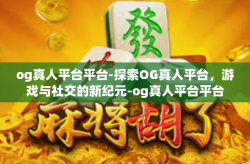 og真人平台平台-探索OG真人平台，游戏与社交的新纪元-og真人平台平台