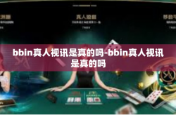 bbin真人视讯是真的吗-bbin真人视讯是真的吗