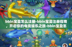 bbin宝盈怎么注册-bbin宝盈注册指南，开启你的电竞娱乐之旅-bbin宝盈怎么注册