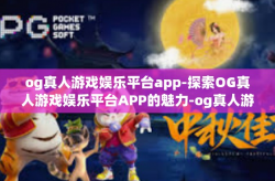 og真人游戏娱乐平台app-探索OG真人游戏娱乐平台APP的魅力-og真人游戏娱乐平台app