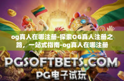og真人在哪注册-探索OG真人注册之路，一站式指南-og真人在哪注册