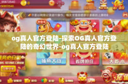 og真人官方登陆-探索OG真人官方登陆的奇幻世界-og真人官方登陆