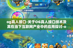 og真人接口-关于OG真人接口技术及其在当下互联网产业中的应用探讨-og真人接口