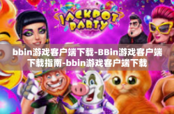 bbin游戏客户端下载-BBin游戏客户端下载指南-bbin游戏客户端下载