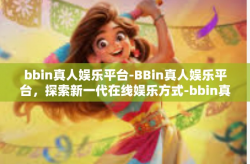 bbin真人娱乐平台-BBin真人娱乐平台，探索新一代在线娱乐方式-bbin真人娱乐平台