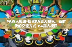 PA真人视讯-探索PA真人视讯，新时代的交流方式-PA真人视讯