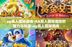 ag真人国际游戏-AG真人国际游戏的魅力与挑战-ag真人国际游戏