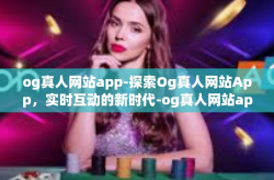 og真人网站app-探索Og真人网站App，实时互动的新时代-og真人网站app
