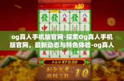 og真人手机版官网-探索Og真人手机版官网，最新动态与特色体验-og真人手机版官网