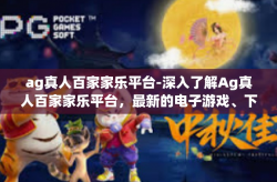 ag真人百家家乐平台-深入了解Ag真人百家家乐平台，最新的电子游戏、下注系统与高端客户体验的服务创造者-ag真人百家家乐平台
