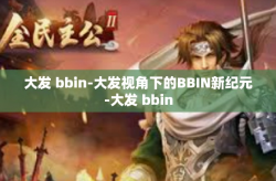 大发 bbin-大发视角下的BBIN新纪元-大发 bbin