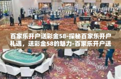 百家乐开户送彩金58-探秘百家乐开户礼遇，送彩金58的魅力-百家乐开户送彩金58