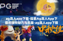 ag真人app下载-探索Ag真人App下载的独特魅力与乐趣-ag真人app下载