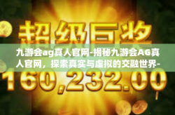 九游会ag真人官网-揭秘九游会AG真人官网，探索真实与虚拟的交融世界-九游会ag真人官网