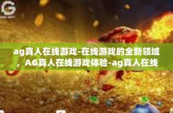 ag真人在线游戏-在线游戏的全新领域，AG真人在线游戏体验-ag真人在线游戏