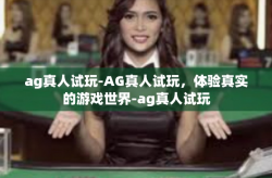 ag真人试玩-AG真人试玩，体验真实的游戏世界-ag真人试玩
