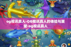 og视讯真人-OG视讯真人的体验与展望-og视讯真人