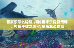 百家乐怎么稳赢-揭秘百家乐稳赢策略，打造不败之路-百家乐怎么稳赢