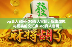 og真人官网-OG真人官网，探索虚拟与现实的交汇点-og真人官网