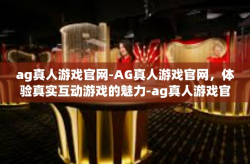 ag真人游戏官网-AG真人游戏官网，体验真实互动游戏的魅力-ag真人游戏官网