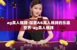 ag真人棋牌-探索AG真人棋牌的乐趣世界-ag真人棋牌