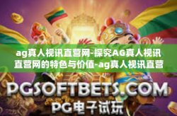 ag真人视讯直营网-探究AG真人视讯直营网的特色与价值-ag真人视讯直营网