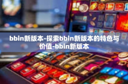 bbin新版本-探索bbin新版本的特色与价值-bbin新版本