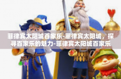 菲律宾太阳城百家乐-菲律宾太阳城，探寻百家乐的魅力-菲律宾太阳城百家乐